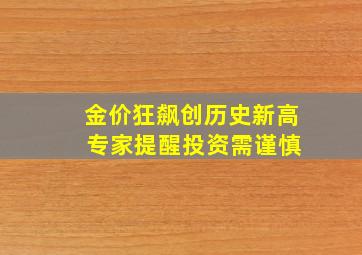 金价狂飙创历史新高 专家提醒投资需谨慎